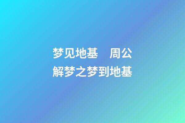 梦见地基　周公解梦之梦到地基